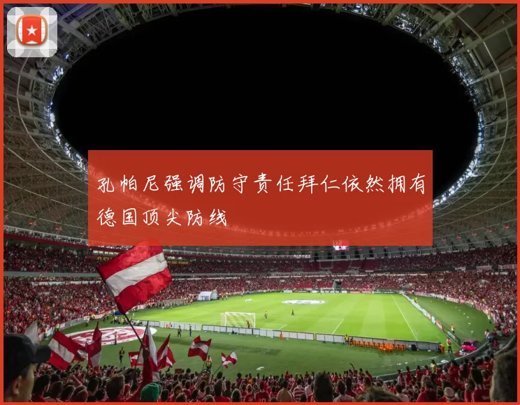 孔帕尼强调防守责任拜仁依然拥有德国顶尖防线