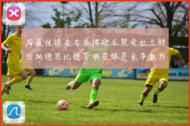 周最佳提名名单揭晓东契奇杜兰特伦纳德恩比德等明星球员竞争激烈